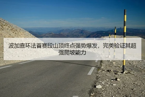 波加查环法首赛段山顶终点强势爆发，完美验证其超强爬坡能力