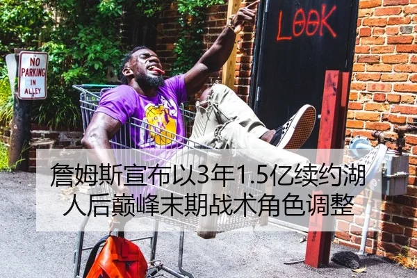 詹姆斯宣布以3年1.5亿续约湖人后巅峰末期战术角色调整