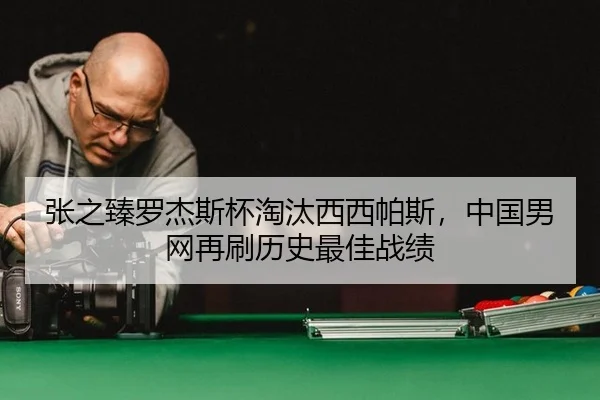 张之臻罗杰斯杯淘汰西西帕斯，中国男网再刷历史最佳战绩